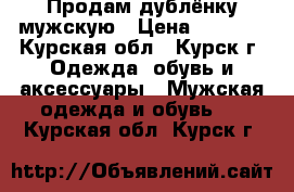 Продам дублёнку мужскую › Цена ­ 4 800 - Курская обл., Курск г. Одежда, обувь и аксессуары » Мужская одежда и обувь   . Курская обл.,Курск г.